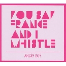 YOU SAY FRANCE & I WHISTLE - Angry Boy
